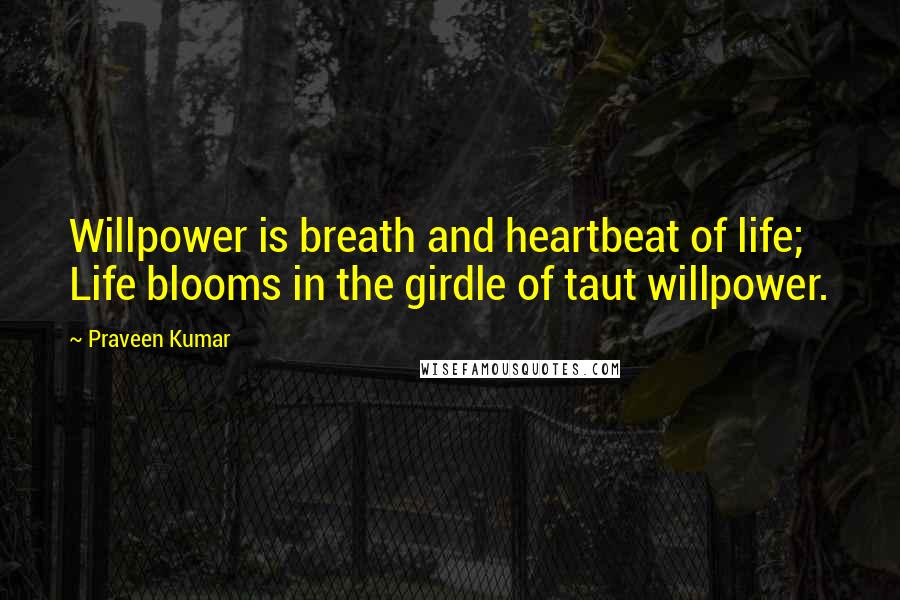 Praveen Kumar Quotes: Willpower is breath and heartbeat of life; Life blooms in the girdle of taut willpower.