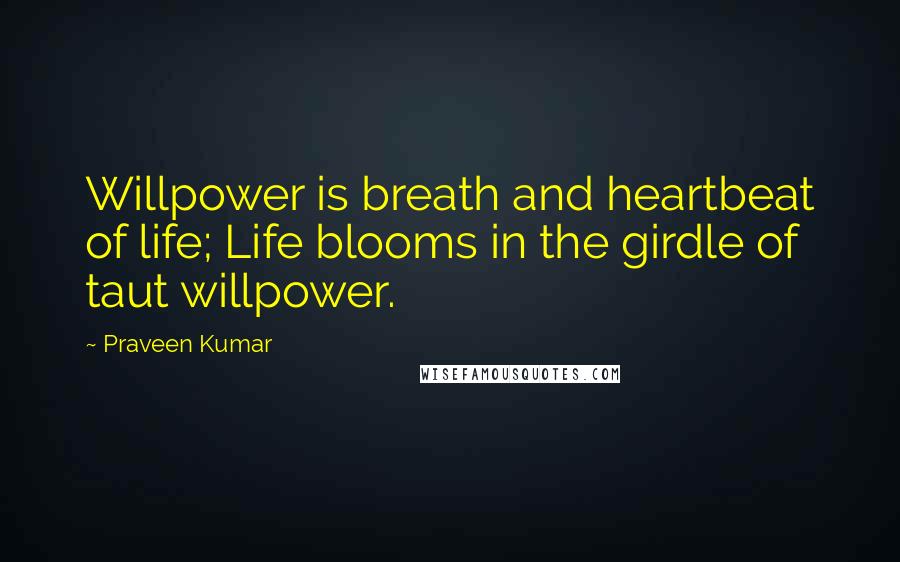 Praveen Kumar Quotes: Willpower is breath and heartbeat of life; Life blooms in the girdle of taut willpower.