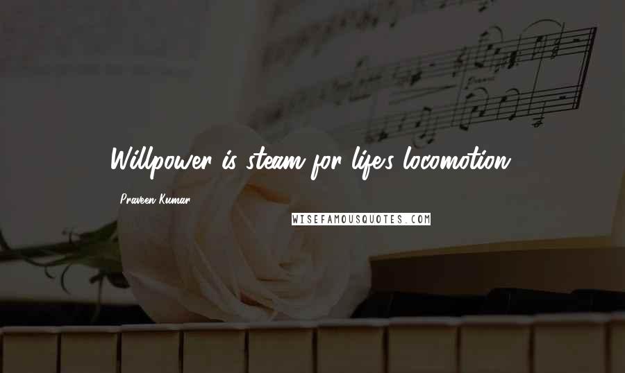 Praveen Kumar Quotes: Willpower is steam for life's locomotion.