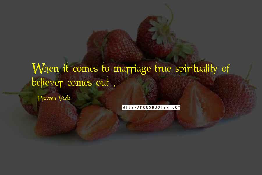 Praveen Vadla Quotes: When it comes to marriage true spirituality of believer comes out .