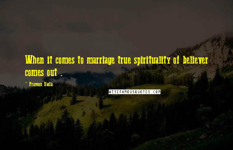 Praveen Vadla Quotes: When it comes to marriage true spirituality of believer comes out .