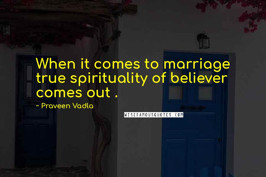 Praveen Vadla Quotes: When it comes to marriage true spirituality of believer comes out .