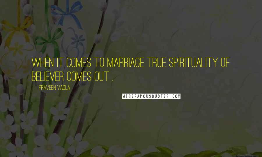 Praveen Vadla Quotes: When it comes to marriage true spirituality of believer comes out .