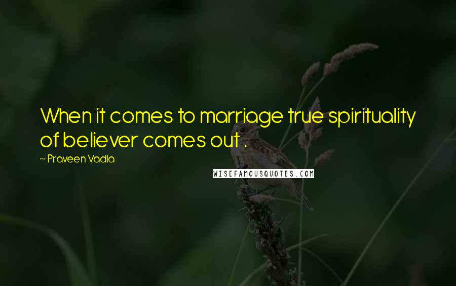 Praveen Vadla Quotes: When it comes to marriage true spirituality of believer comes out .