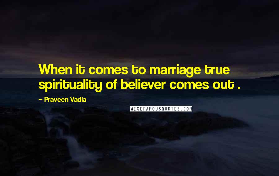 Praveen Vadla Quotes: When it comes to marriage true spirituality of believer comes out .