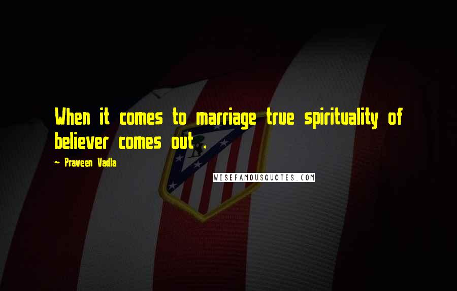 Praveen Vadla Quotes: When it comes to marriage true spirituality of believer comes out .