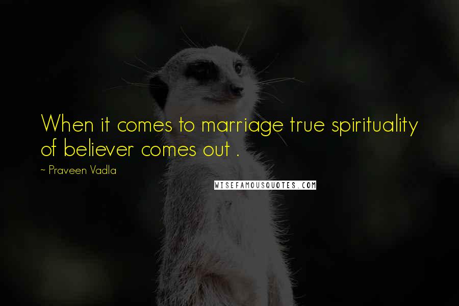 Praveen Vadla Quotes: When it comes to marriage true spirituality of believer comes out .