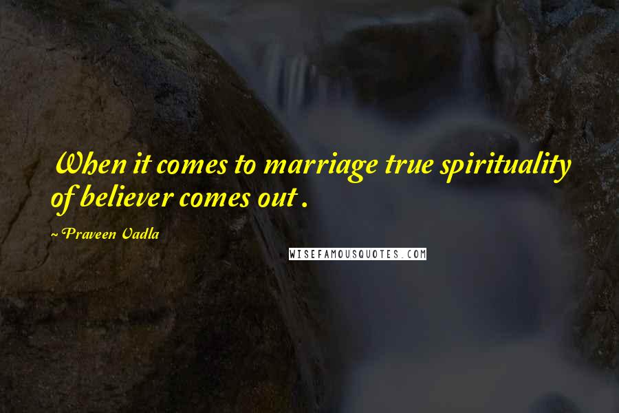 Praveen Vadla Quotes: When it comes to marriage true spirituality of believer comes out .