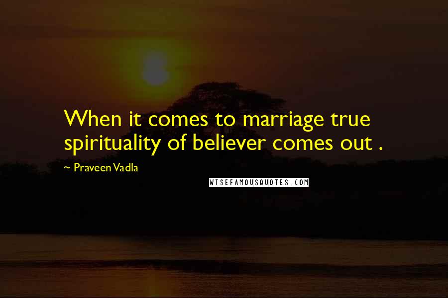 Praveen Vadla Quotes: When it comes to marriage true spirituality of believer comes out .