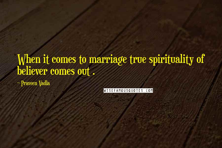 Praveen Vadla Quotes: When it comes to marriage true spirituality of believer comes out .