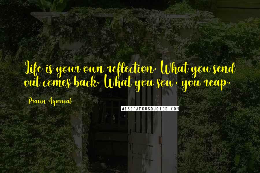 Pravin Agarwal Quotes: Life is your own reflection. What you send out comes back. What you sow, you reap.