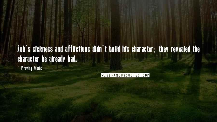 Praying Medic Quotes: Job's sickness and afflictions didn't build his character; they revealed the character he already had.
