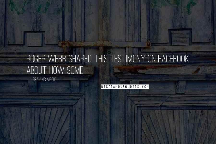 Praying Medic Quotes: Roger Webb shared this testimony on Facebook about how some