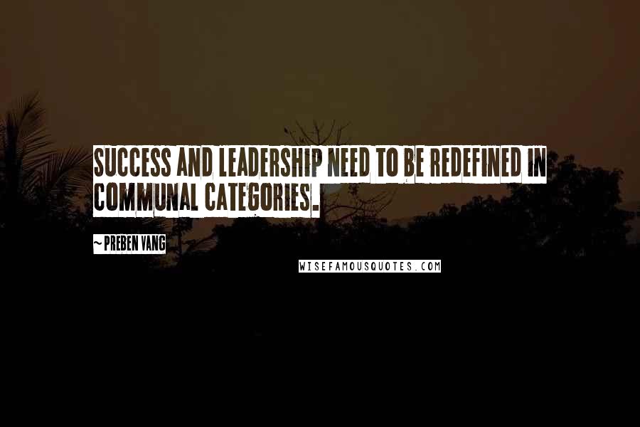 Preben Vang Quotes: Success and leadership need to be redefined in communal categories.