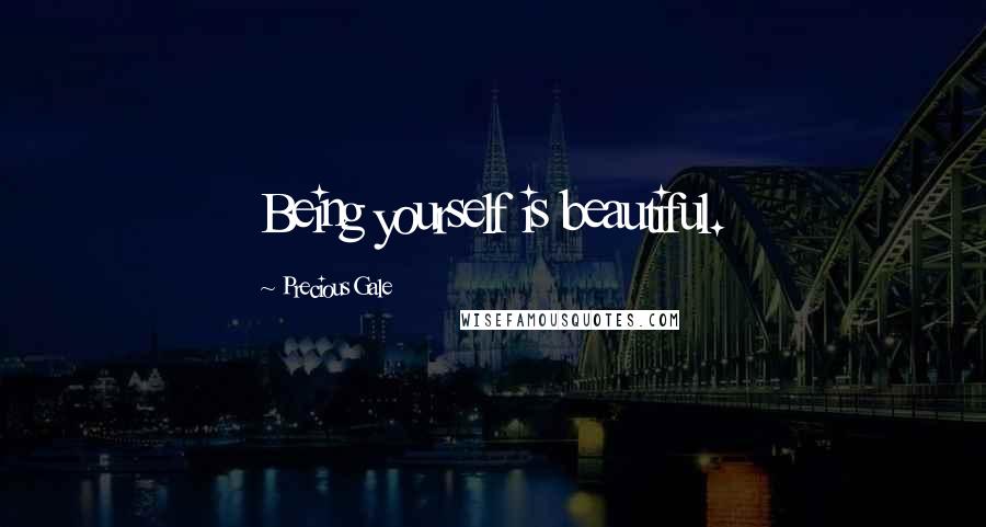 Precious Gale Quotes: Being yourself is beautiful.