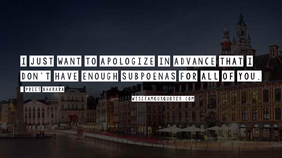 Preet Bharara Quotes: I just want to apologize in advance that I don't have enough subpoenas for all of you.