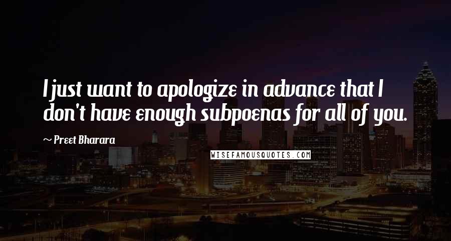 Preet Bharara Quotes: I just want to apologize in advance that I don't have enough subpoenas for all of you.