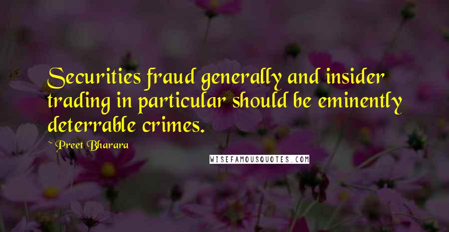 Preet Bharara Quotes: Securities fraud generally and insider trading in particular should be eminently deterrable crimes.