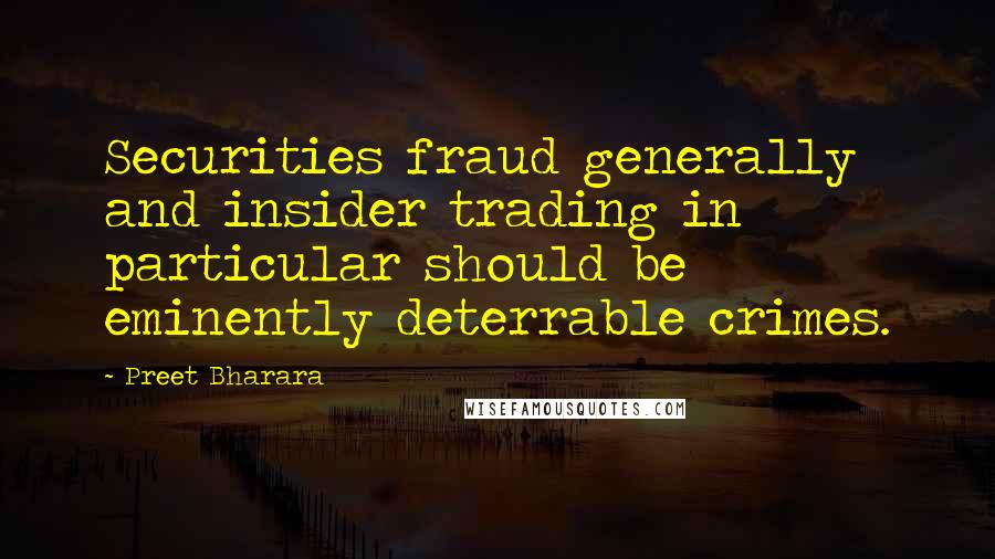 Preet Bharara Quotes: Securities fraud generally and insider trading in particular should be eminently deterrable crimes.