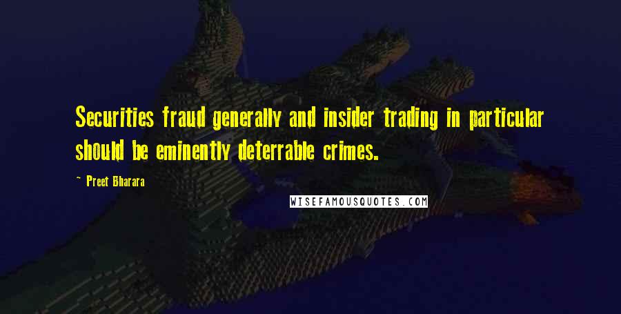 Preet Bharara Quotes: Securities fraud generally and insider trading in particular should be eminently deterrable crimes.