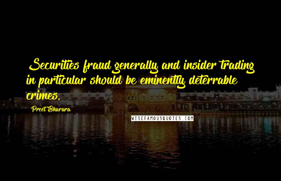 Preet Bharara Quotes: Securities fraud generally and insider trading in particular should be eminently deterrable crimes.