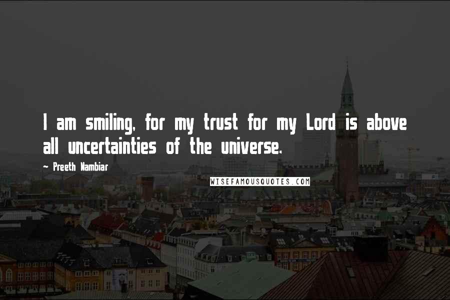 Preeth Nambiar Quotes: I am smiling, for my trust for my Lord is above all uncertainties of the universe.