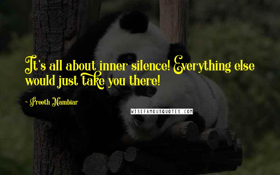 Preeth Nambiar Quotes: It's all about inner silence! Everything else would just take you there!