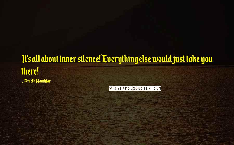 Preeth Nambiar Quotes: It's all about inner silence! Everything else would just take you there!