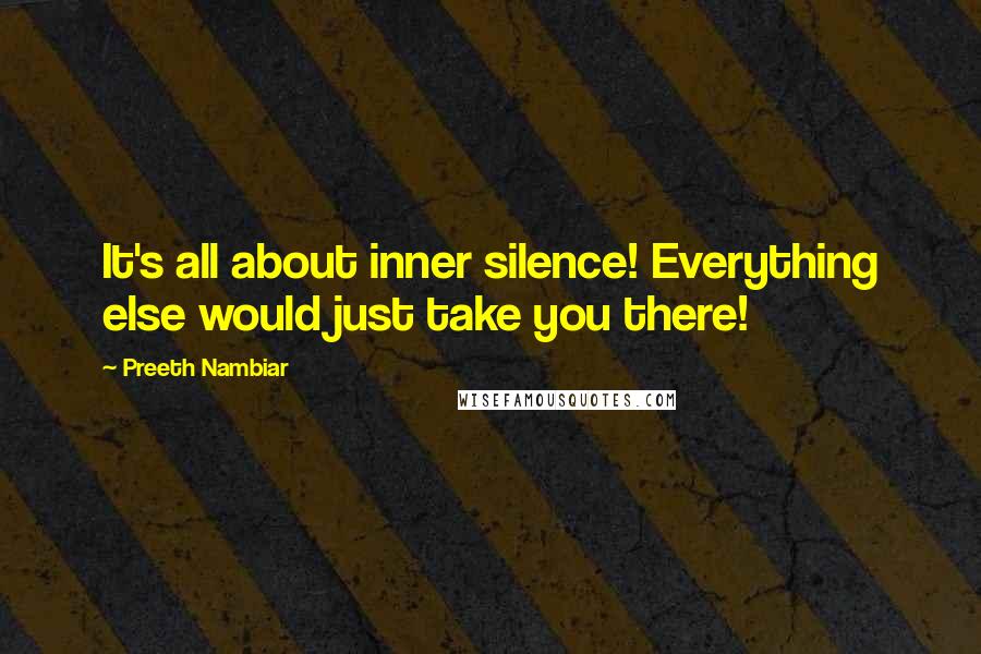 Preeth Nambiar Quotes: It's all about inner silence! Everything else would just take you there!