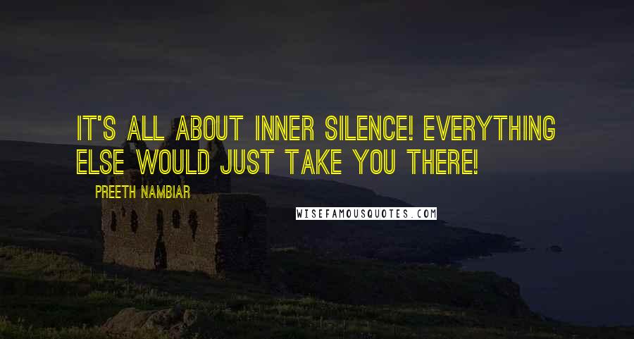 Preeth Nambiar Quotes: It's all about inner silence! Everything else would just take you there!