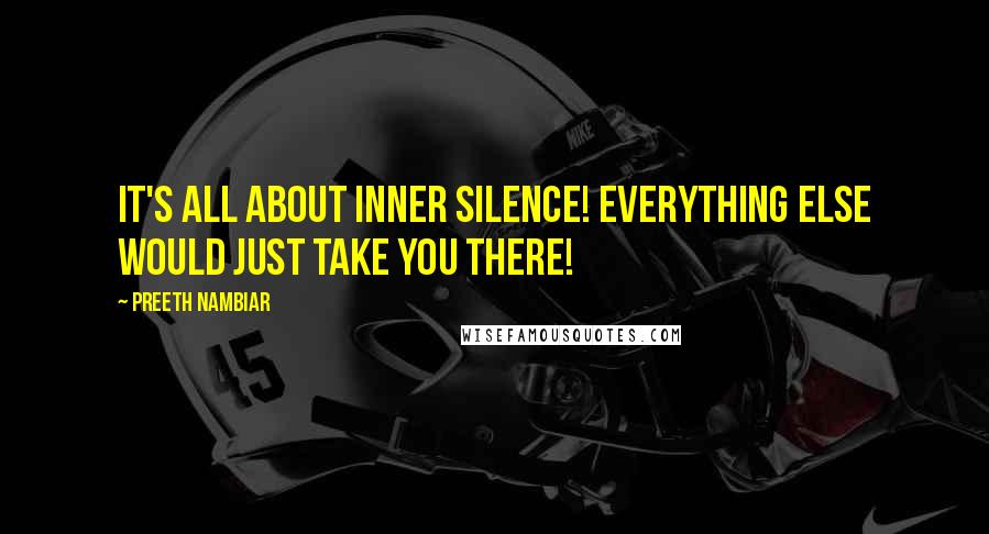 Preeth Nambiar Quotes: It's all about inner silence! Everything else would just take you there!