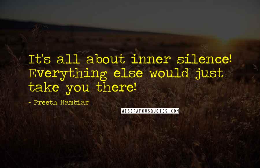 Preeth Nambiar Quotes: It's all about inner silence! Everything else would just take you there!