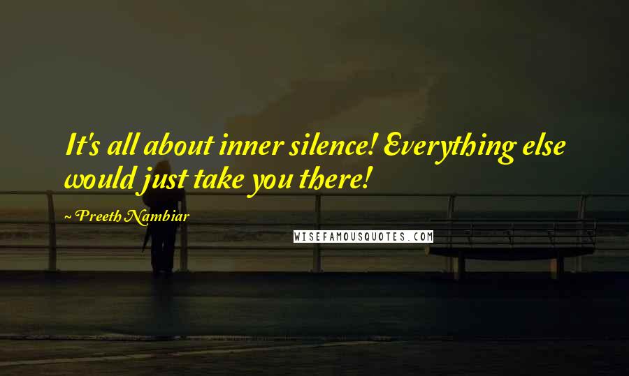 Preeth Nambiar Quotes: It's all about inner silence! Everything else would just take you there!