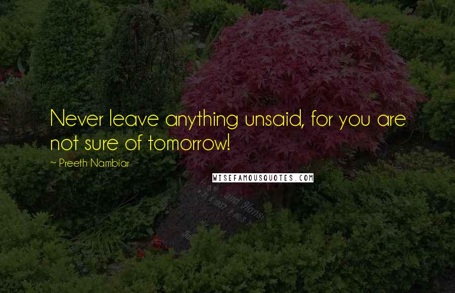 Preeth Nambiar Quotes: Never leave anything unsaid, for you are not sure of tomorrow!