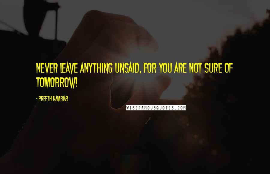 Preeth Nambiar Quotes: Never leave anything unsaid, for you are not sure of tomorrow!