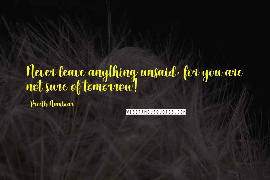 Preeth Nambiar Quotes: Never leave anything unsaid, for you are not sure of tomorrow!