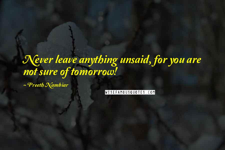 Preeth Nambiar Quotes: Never leave anything unsaid, for you are not sure of tomorrow!