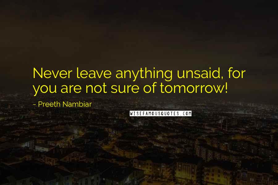 Preeth Nambiar Quotes: Never leave anything unsaid, for you are not sure of tomorrow!