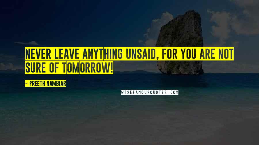 Preeth Nambiar Quotes: Never leave anything unsaid, for you are not sure of tomorrow!