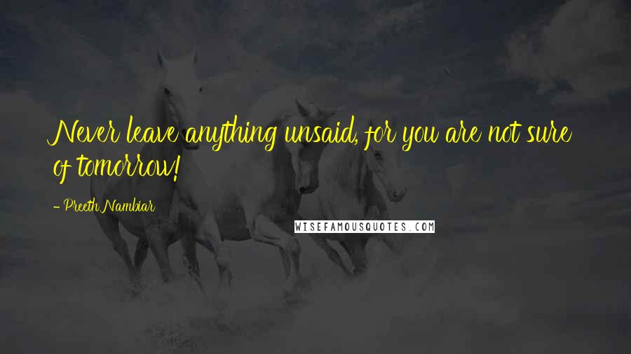 Preeth Nambiar Quotes: Never leave anything unsaid, for you are not sure of tomorrow!