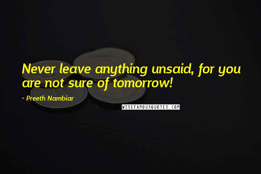 Preeth Nambiar Quotes: Never leave anything unsaid, for you are not sure of tomorrow!