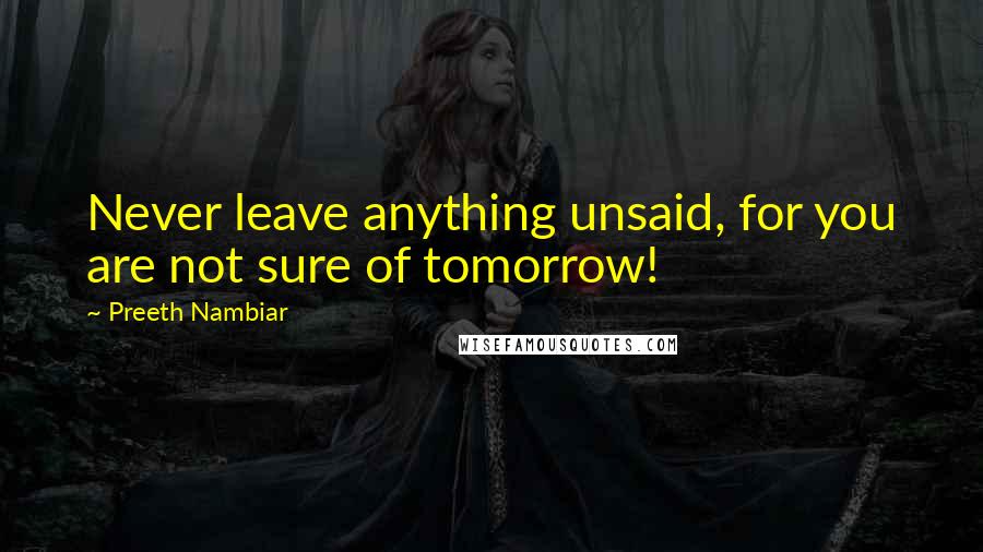 Preeth Nambiar Quotes: Never leave anything unsaid, for you are not sure of tomorrow!