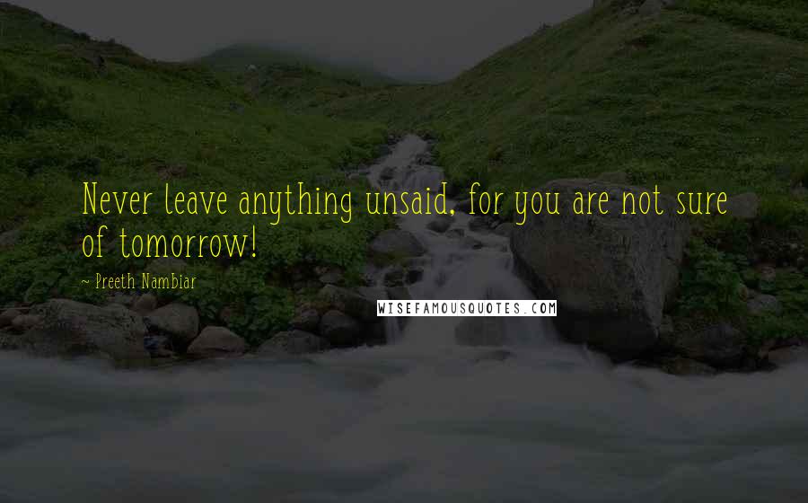 Preeth Nambiar Quotes: Never leave anything unsaid, for you are not sure of tomorrow!