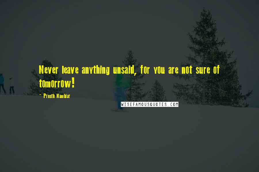 Preeth Nambiar Quotes: Never leave anything unsaid, for you are not sure of tomorrow!