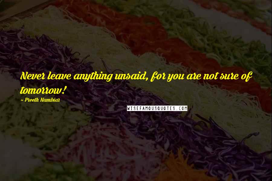 Preeth Nambiar Quotes: Never leave anything unsaid, for you are not sure of tomorrow!