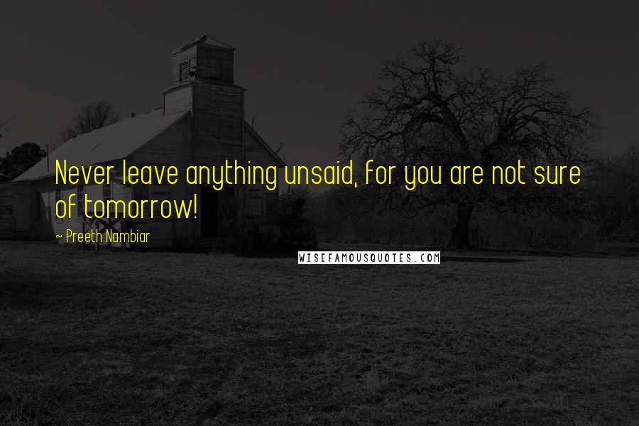 Preeth Nambiar Quotes: Never leave anything unsaid, for you are not sure of tomorrow!