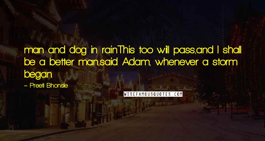 Preeti Bhonsle Quotes: man and dog in rainThis too will pass,and I shall be a better man,said Adam, whenever a storm began.