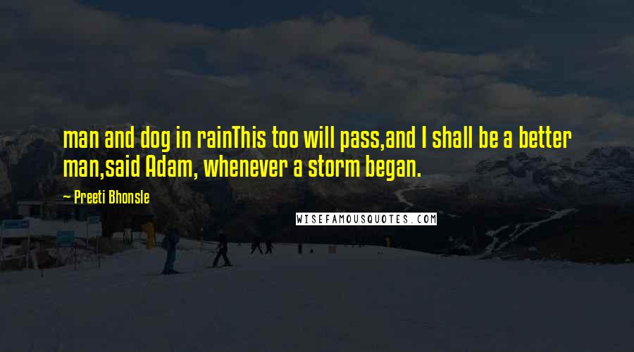 Preeti Bhonsle Quotes: man and dog in rainThis too will pass,and I shall be a better man,said Adam, whenever a storm began.