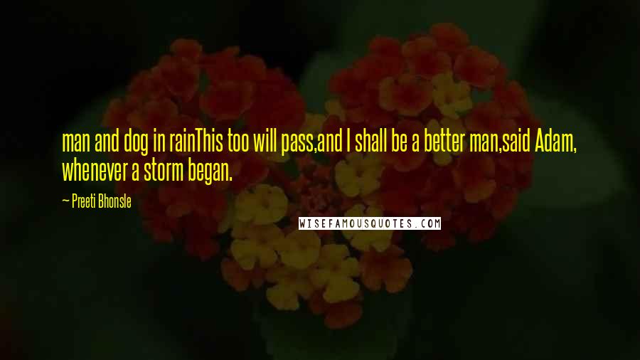 Preeti Bhonsle Quotes: man and dog in rainThis too will pass,and I shall be a better man,said Adam, whenever a storm began.