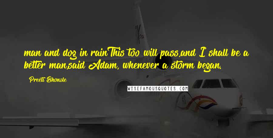 Preeti Bhonsle Quotes: man and dog in rainThis too will pass,and I shall be a better man,said Adam, whenever a storm began.